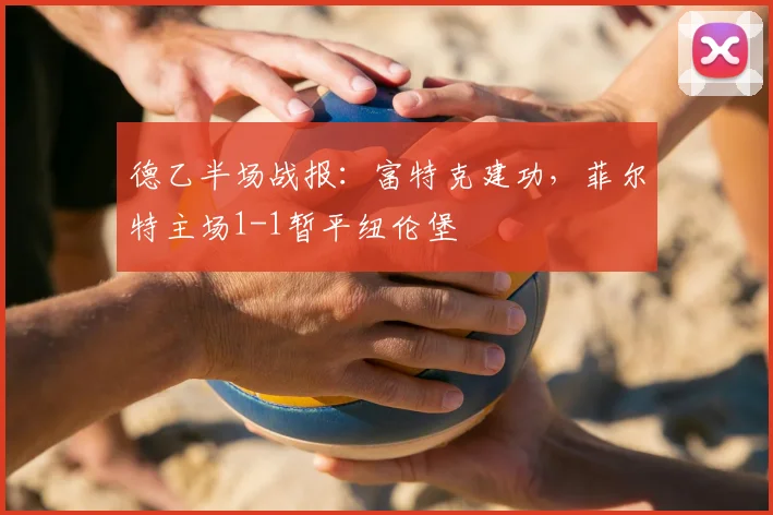 德乙半场战报：富特克建功，菲尔特主场1-1暂平纽伦堡
