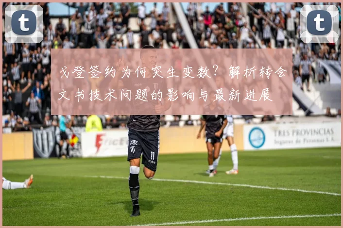 戈登签约为何突生变数?解析转会文书技术问题的影响与最新进展