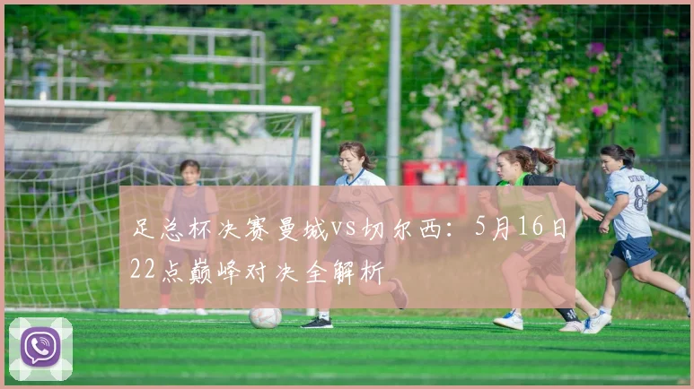 足总杯决赛曼城vs切尔西：5月16日22点巅峰对决全解析