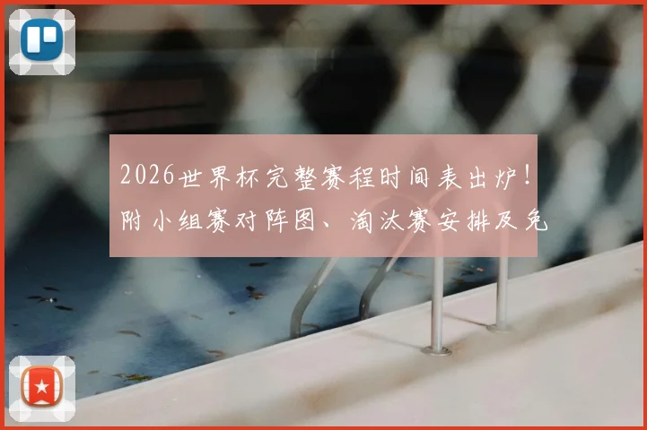 2026世界杯完整赛程时间表出炉!附小组赛对阵图、淘汰赛安排及免费直播平台推荐