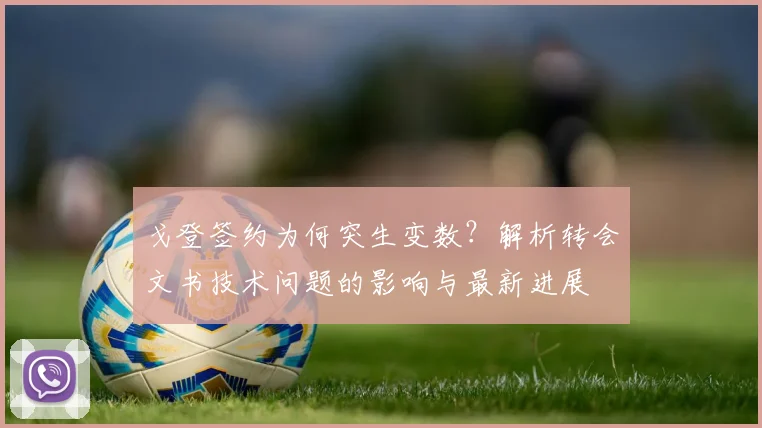 戈登签约为何突生变数?解析转会文书技术问题的影响与最新进展