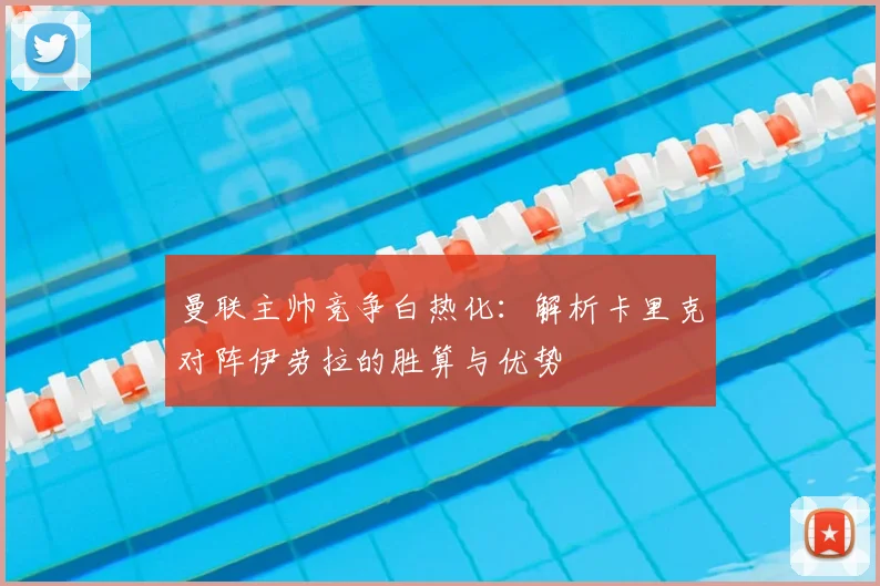 曼联主帅竞争白热化：解析卡里克对阵伊劳拉的胜算与优势